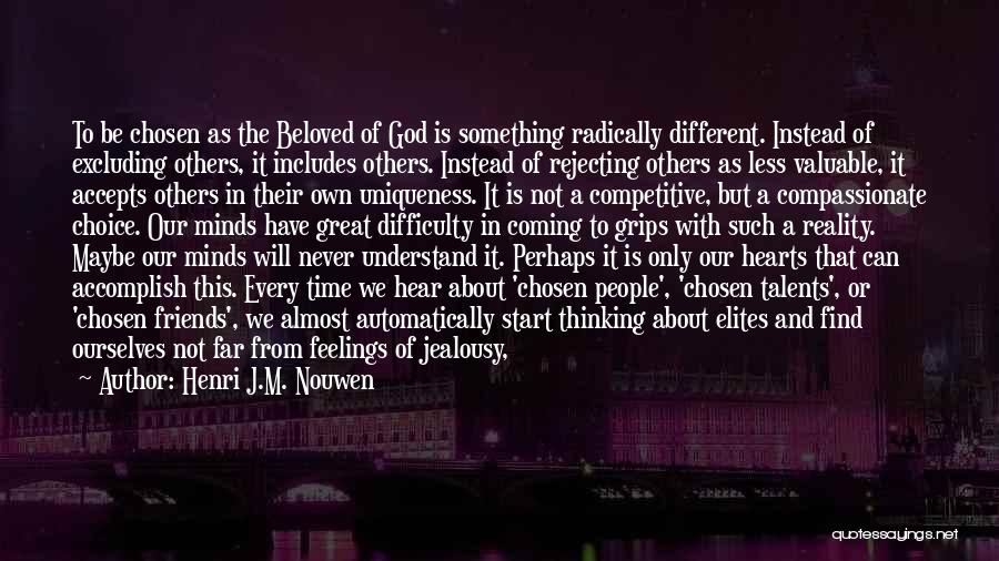 Henri J.M. Nouwen Quotes: To Be Chosen As The Beloved Of God Is Something Radically Different. Instead Of Excluding Others, It Includes Others. Instead