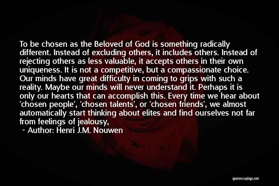 Henri J.M. Nouwen Quotes: To Be Chosen As The Beloved Of God Is Something Radically Different. Instead Of Excluding Others, It Includes Others. Instead