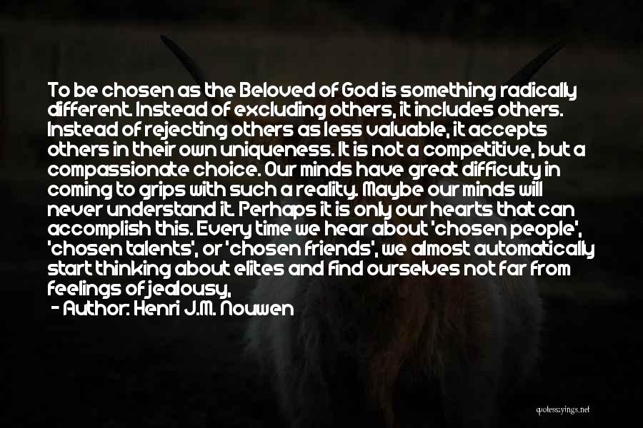 Henri J.M. Nouwen Quotes: To Be Chosen As The Beloved Of God Is Something Radically Different. Instead Of Excluding Others, It Includes Others. Instead