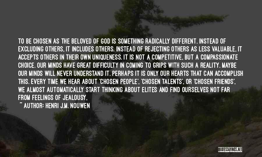 Henri J.M. Nouwen Quotes: To Be Chosen As The Beloved Of God Is Something Radically Different. Instead Of Excluding Others, It Includes Others. Instead