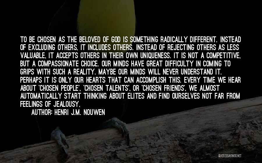 Henri J.M. Nouwen Quotes: To Be Chosen As The Beloved Of God Is Something Radically Different. Instead Of Excluding Others, It Includes Others. Instead