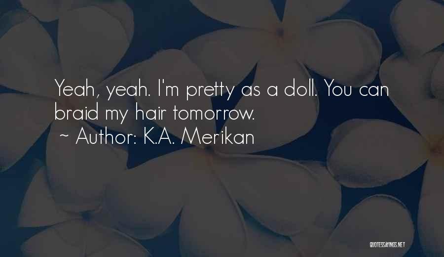 K.A. Merikan Quotes: Yeah, Yeah. I'm Pretty As A Doll. You Can Braid My Hair Tomorrow.