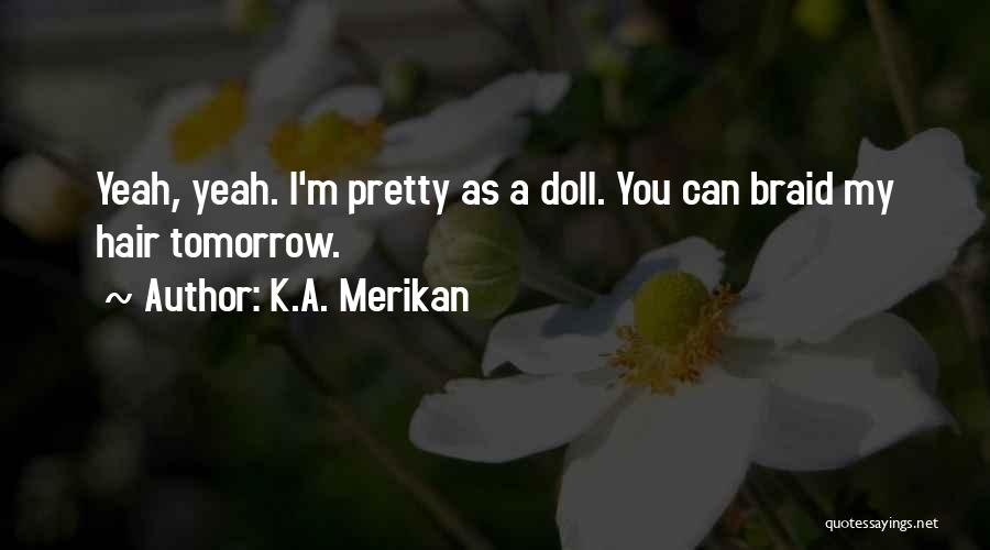 K.A. Merikan Quotes: Yeah, Yeah. I'm Pretty As A Doll. You Can Braid My Hair Tomorrow.