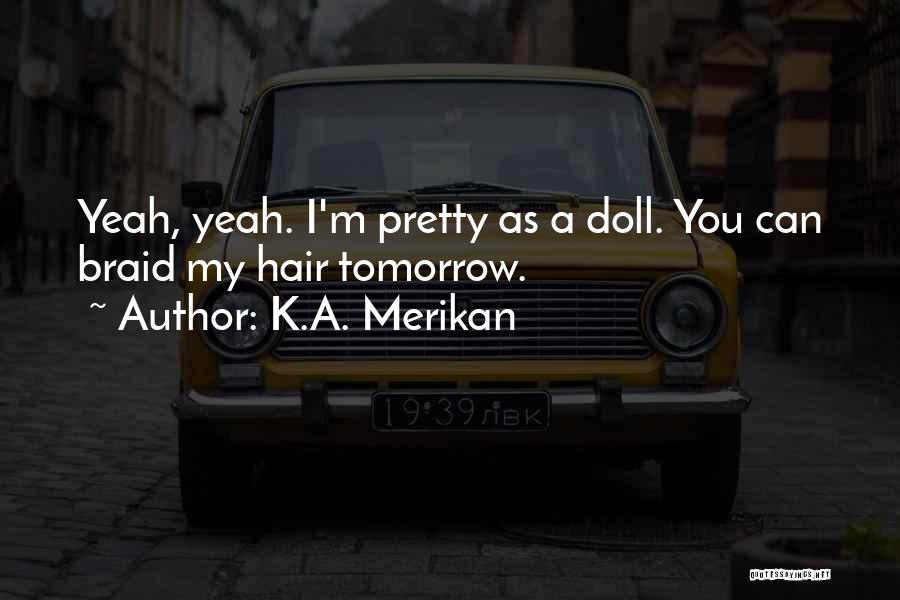 K.A. Merikan Quotes: Yeah, Yeah. I'm Pretty As A Doll. You Can Braid My Hair Tomorrow.