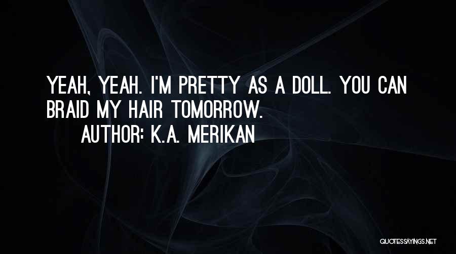 K.A. Merikan Quotes: Yeah, Yeah. I'm Pretty As A Doll. You Can Braid My Hair Tomorrow.