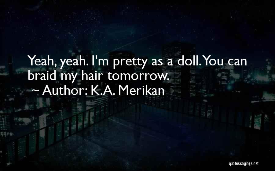 K.A. Merikan Quotes: Yeah, Yeah. I'm Pretty As A Doll. You Can Braid My Hair Tomorrow.