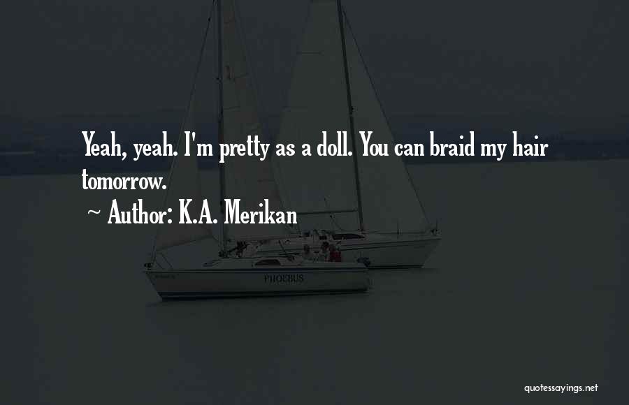 K.A. Merikan Quotes: Yeah, Yeah. I'm Pretty As A Doll. You Can Braid My Hair Tomorrow.