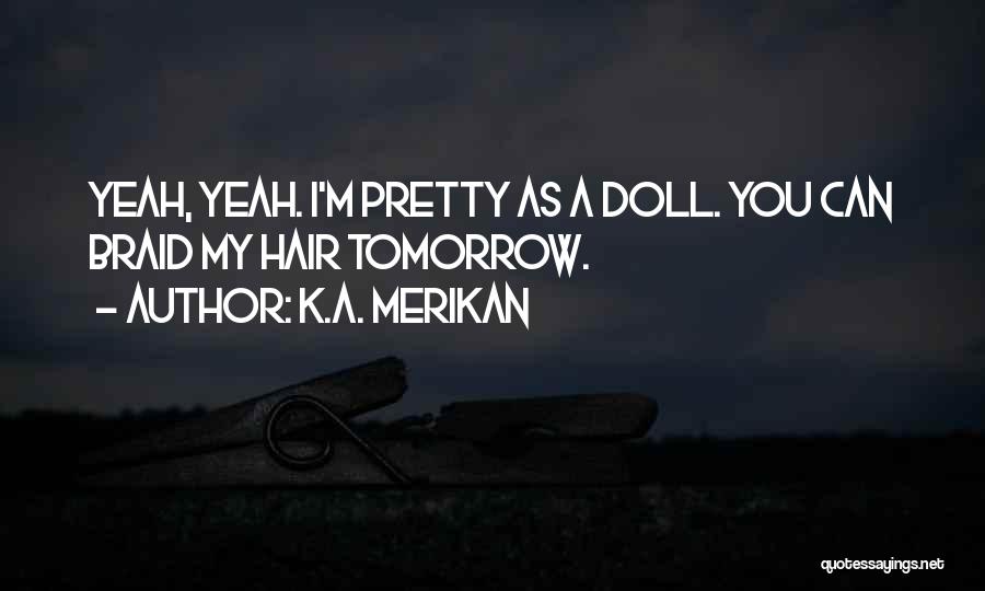 K.A. Merikan Quotes: Yeah, Yeah. I'm Pretty As A Doll. You Can Braid My Hair Tomorrow.