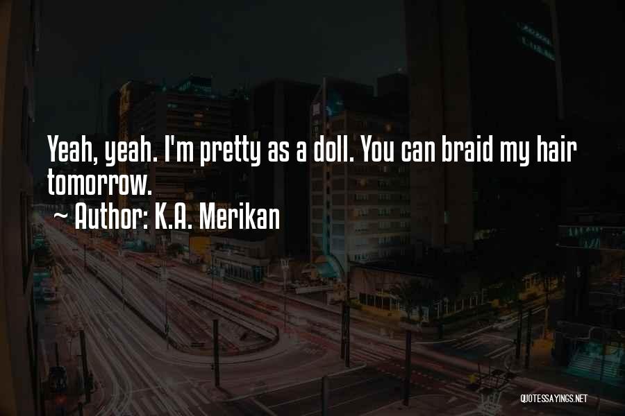 K.A. Merikan Quotes: Yeah, Yeah. I'm Pretty As A Doll. You Can Braid My Hair Tomorrow.