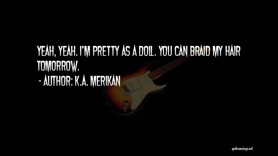 K.A. Merikan Quotes: Yeah, Yeah. I'm Pretty As A Doll. You Can Braid My Hair Tomorrow.