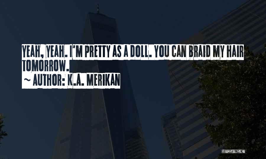 K.A. Merikan Quotes: Yeah, Yeah. I'm Pretty As A Doll. You Can Braid My Hair Tomorrow.