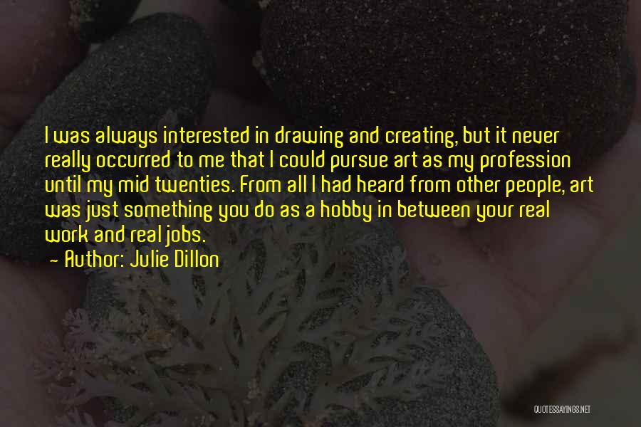 Julie Dillon Quotes: I Was Always Interested In Drawing And Creating, But It Never Really Occurred To Me That I Could Pursue Art