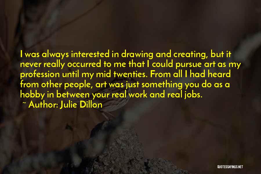 Julie Dillon Quotes: I Was Always Interested In Drawing And Creating, But It Never Really Occurred To Me That I Could Pursue Art