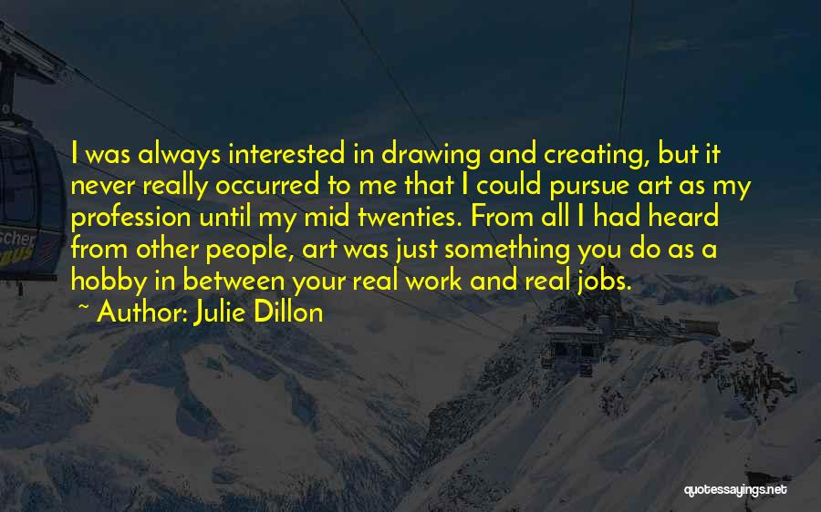 Julie Dillon Quotes: I Was Always Interested In Drawing And Creating, But It Never Really Occurred To Me That I Could Pursue Art