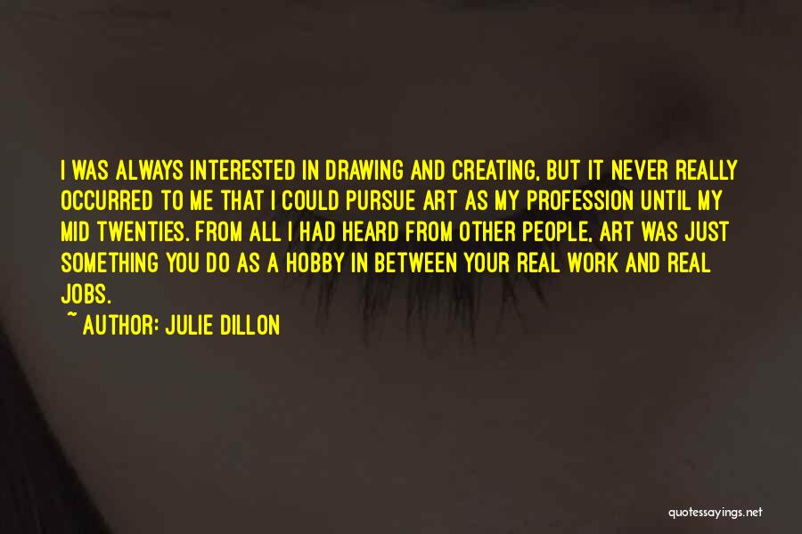 Julie Dillon Quotes: I Was Always Interested In Drawing And Creating, But It Never Really Occurred To Me That I Could Pursue Art