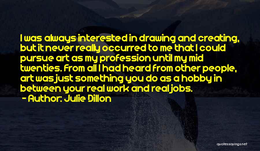 Julie Dillon Quotes: I Was Always Interested In Drawing And Creating, But It Never Really Occurred To Me That I Could Pursue Art