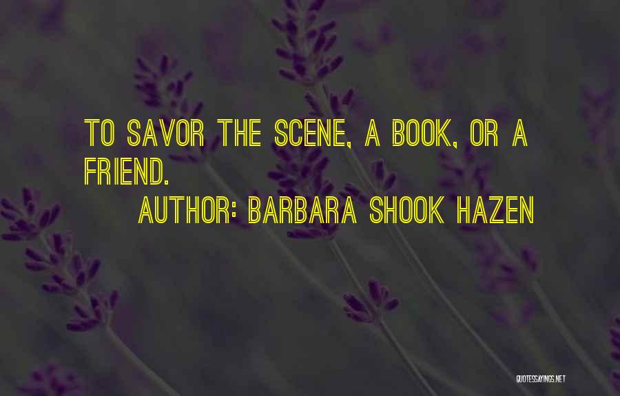 Barbara Shook Hazen Quotes: To Savor The Scene, A Book, Or A Friend.