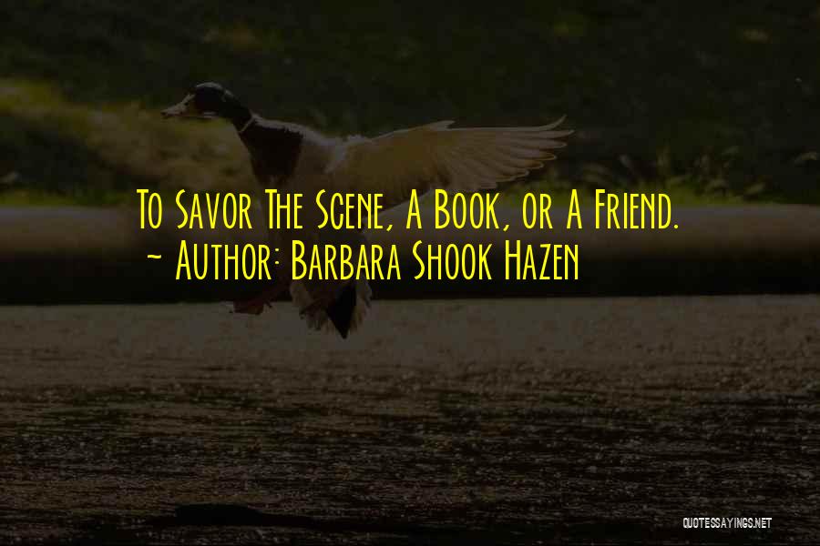 Barbara Shook Hazen Quotes: To Savor The Scene, A Book, Or A Friend.