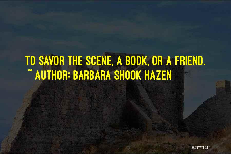 Barbara Shook Hazen Quotes: To Savor The Scene, A Book, Or A Friend.