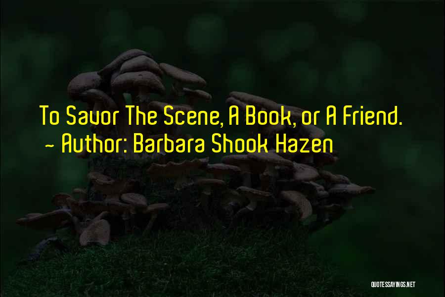 Barbara Shook Hazen Quotes: To Savor The Scene, A Book, Or A Friend.