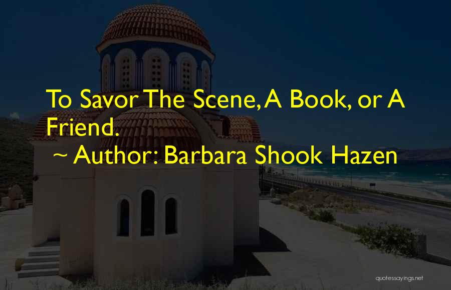 Barbara Shook Hazen Quotes: To Savor The Scene, A Book, Or A Friend.