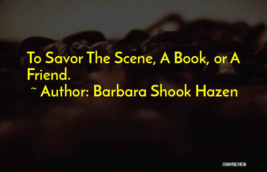 Barbara Shook Hazen Quotes: To Savor The Scene, A Book, Or A Friend.