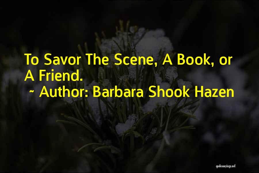 Barbara Shook Hazen Quotes: To Savor The Scene, A Book, Or A Friend.