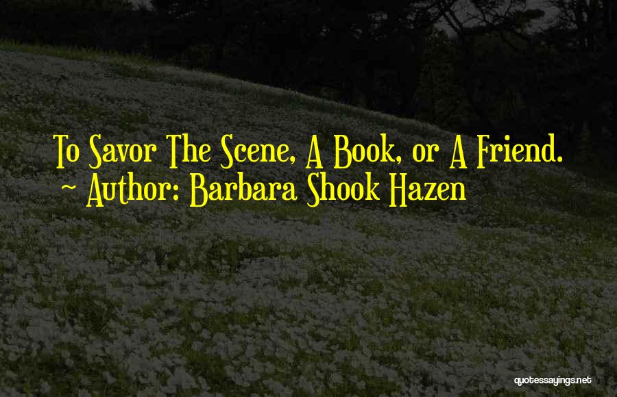 Barbara Shook Hazen Quotes: To Savor The Scene, A Book, Or A Friend.