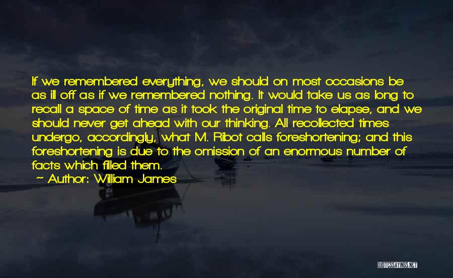 William James Quotes: If We Remembered Everything, We Should On Most Occasions Be As Ill Off As If We Remembered Nothing. It Would