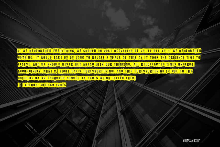 William James Quotes: If We Remembered Everything, We Should On Most Occasions Be As Ill Off As If We Remembered Nothing. It Would