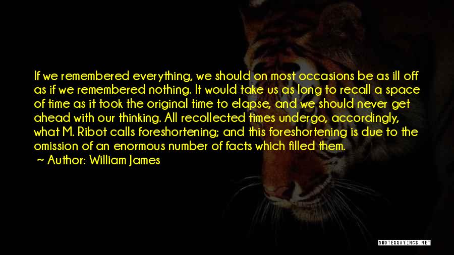 William James Quotes: If We Remembered Everything, We Should On Most Occasions Be As Ill Off As If We Remembered Nothing. It Would