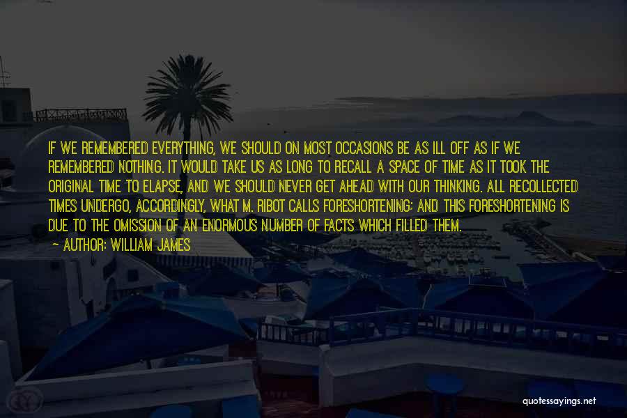 William James Quotes: If We Remembered Everything, We Should On Most Occasions Be As Ill Off As If We Remembered Nothing. It Would