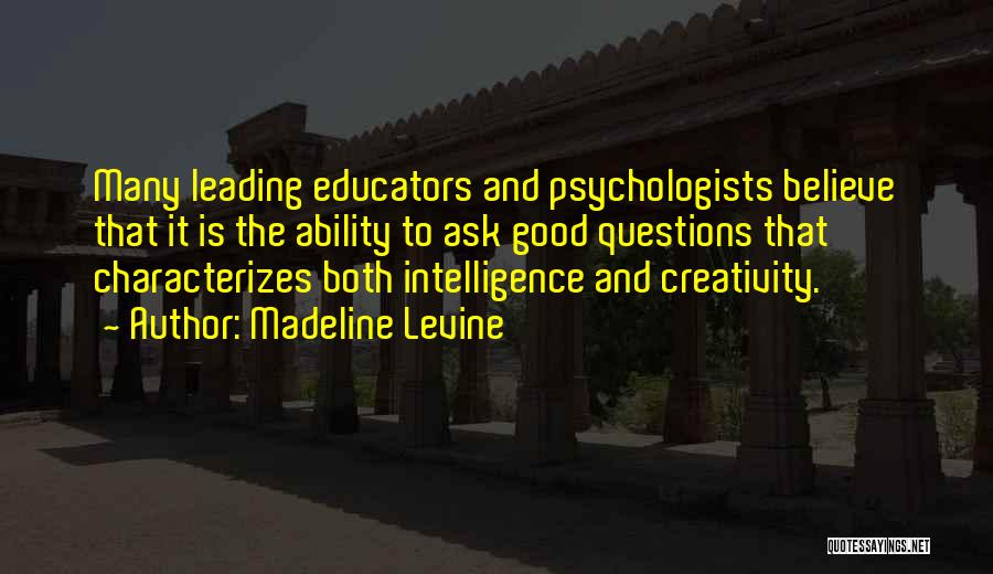 Madeline Levine Quotes: Many Leading Educators And Psychologists Believe That It Is The Ability To Ask Good Questions That Characterizes Both Intelligence And