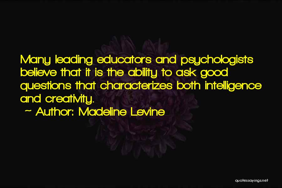 Madeline Levine Quotes: Many Leading Educators And Psychologists Believe That It Is The Ability To Ask Good Questions That Characterizes Both Intelligence And