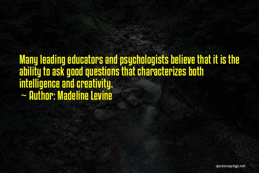 Madeline Levine Quotes: Many Leading Educators And Psychologists Believe That It Is The Ability To Ask Good Questions That Characterizes Both Intelligence And