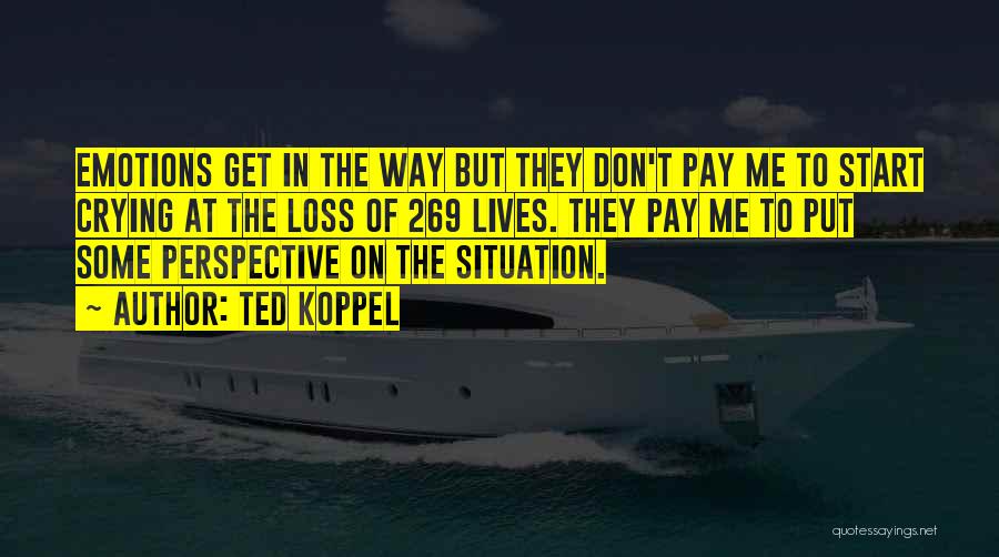 Ted Koppel Quotes: Emotions Get In The Way But They Don't Pay Me To Start Crying At The Loss Of 269 Lives. They