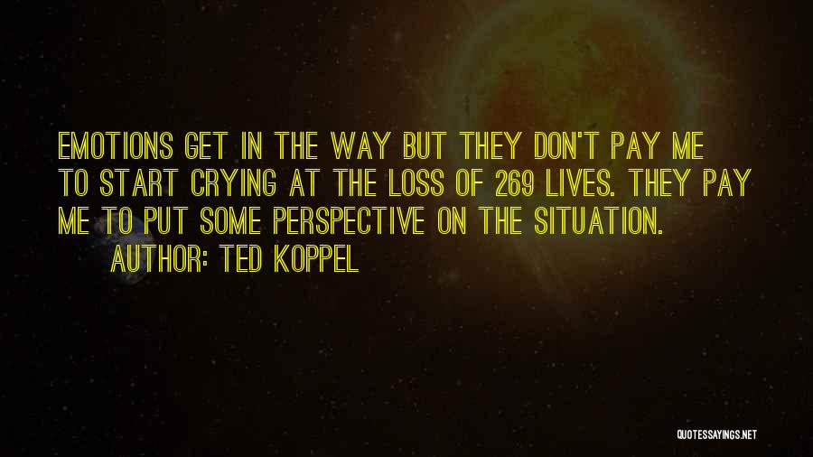 Ted Koppel Quotes: Emotions Get In The Way But They Don't Pay Me To Start Crying At The Loss Of 269 Lives. They