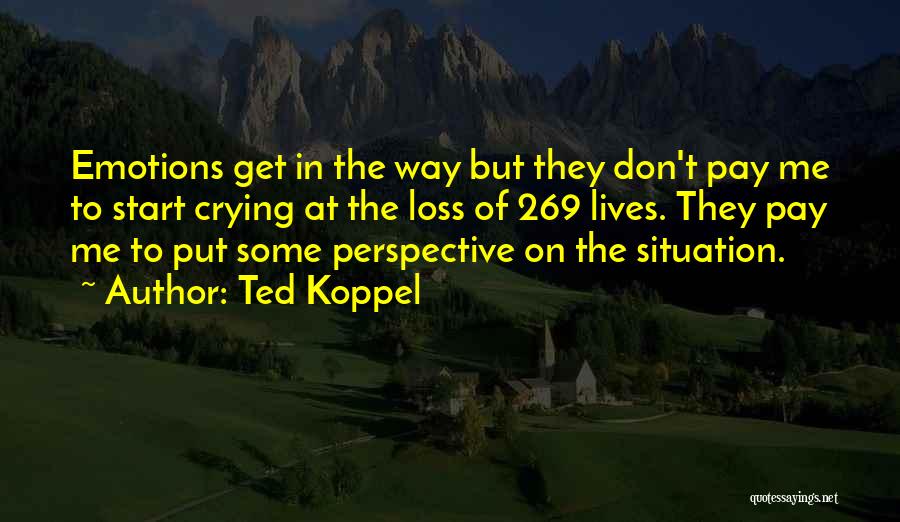 Ted Koppel Quotes: Emotions Get In The Way But They Don't Pay Me To Start Crying At The Loss Of 269 Lives. They