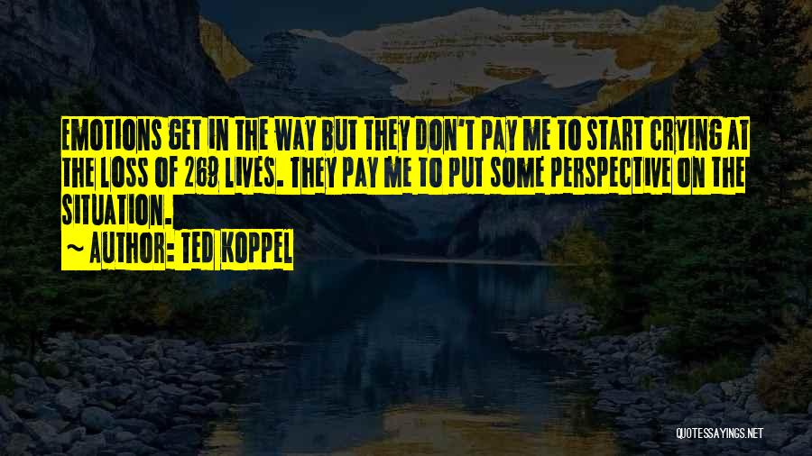 Ted Koppel Quotes: Emotions Get In The Way But They Don't Pay Me To Start Crying At The Loss Of 269 Lives. They