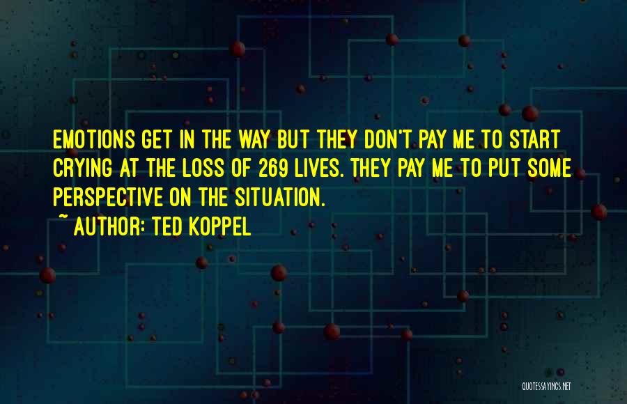 Ted Koppel Quotes: Emotions Get In The Way But They Don't Pay Me To Start Crying At The Loss Of 269 Lives. They