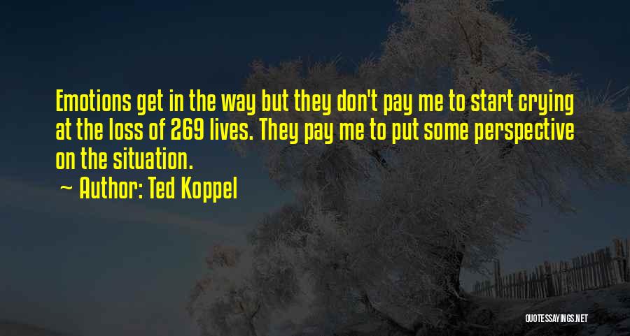 Ted Koppel Quotes: Emotions Get In The Way But They Don't Pay Me To Start Crying At The Loss Of 269 Lives. They