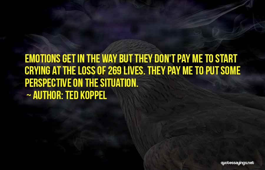 Ted Koppel Quotes: Emotions Get In The Way But They Don't Pay Me To Start Crying At The Loss Of 269 Lives. They