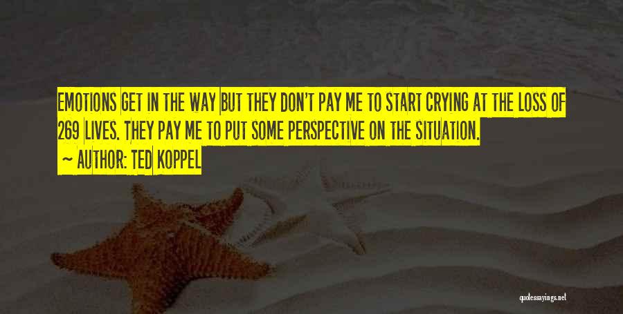 Ted Koppel Quotes: Emotions Get In The Way But They Don't Pay Me To Start Crying At The Loss Of 269 Lives. They