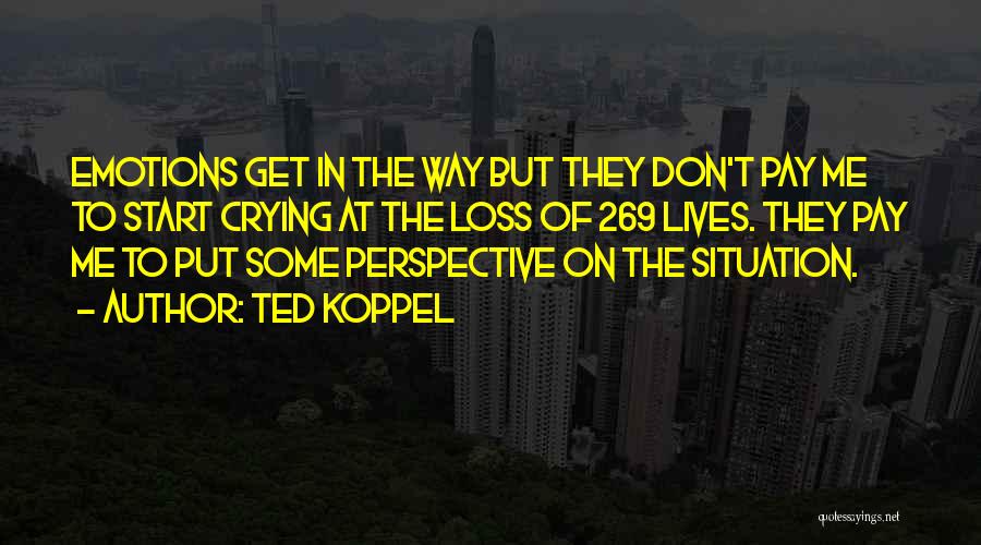 Ted Koppel Quotes: Emotions Get In The Way But They Don't Pay Me To Start Crying At The Loss Of 269 Lives. They