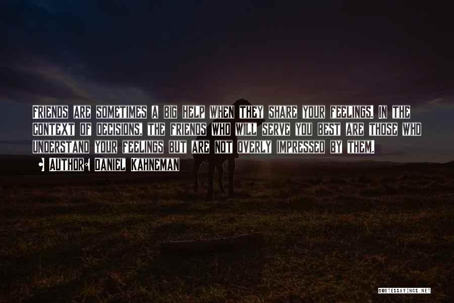Daniel Kahneman Quotes: Friends Are Sometimes A Big Help When They Share Your Feelings. In The Context Of Decisions, The Friends Who Will