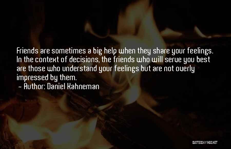 Daniel Kahneman Quotes: Friends Are Sometimes A Big Help When They Share Your Feelings. In The Context Of Decisions, The Friends Who Will