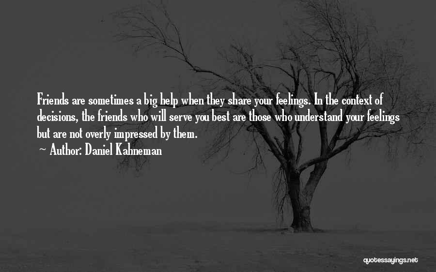 Daniel Kahneman Quotes: Friends Are Sometimes A Big Help When They Share Your Feelings. In The Context Of Decisions, The Friends Who Will