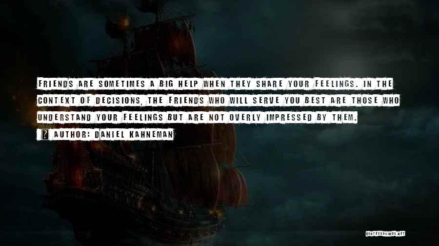 Daniel Kahneman Quotes: Friends Are Sometimes A Big Help When They Share Your Feelings. In The Context Of Decisions, The Friends Who Will