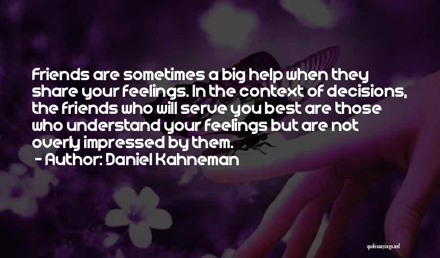 Daniel Kahneman Quotes: Friends Are Sometimes A Big Help When They Share Your Feelings. In The Context Of Decisions, The Friends Who Will