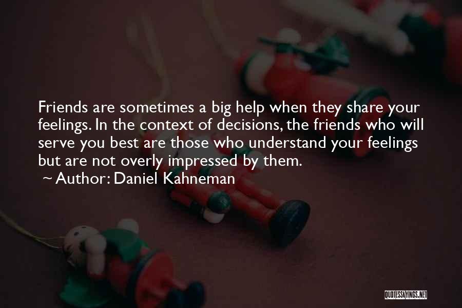 Daniel Kahneman Quotes: Friends Are Sometimes A Big Help When They Share Your Feelings. In The Context Of Decisions, The Friends Who Will